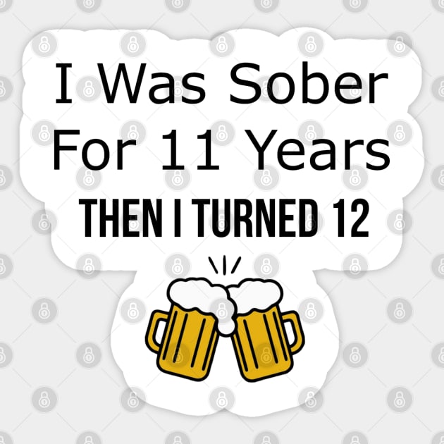 I Was Sober for 11 Years Then I Turned 12 Sticker by SirDrinksALot